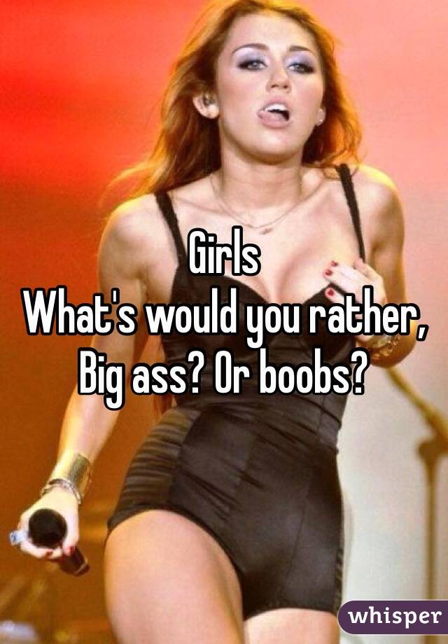 Girls 
What's would you rather,
Big ass? Or boobs?
