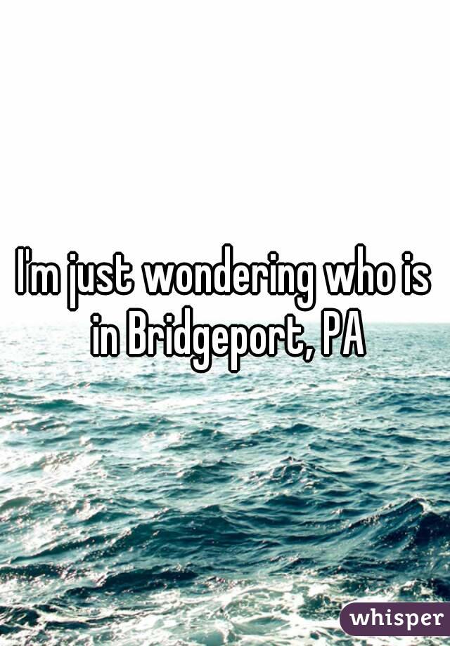 I'm just wondering who is in Bridgeport, PA