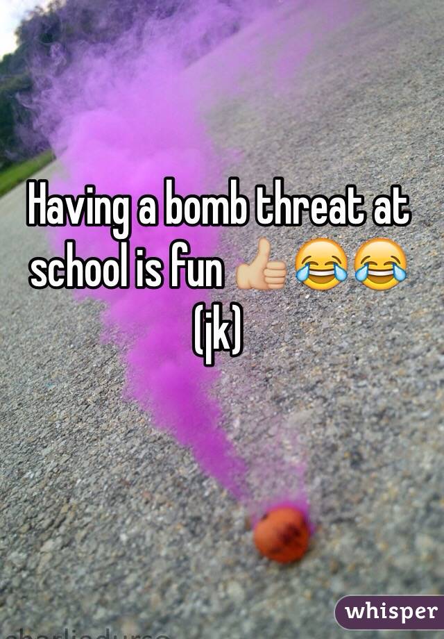 Having a bomb threat at school is fun 👍🏼😂😂 (jk)