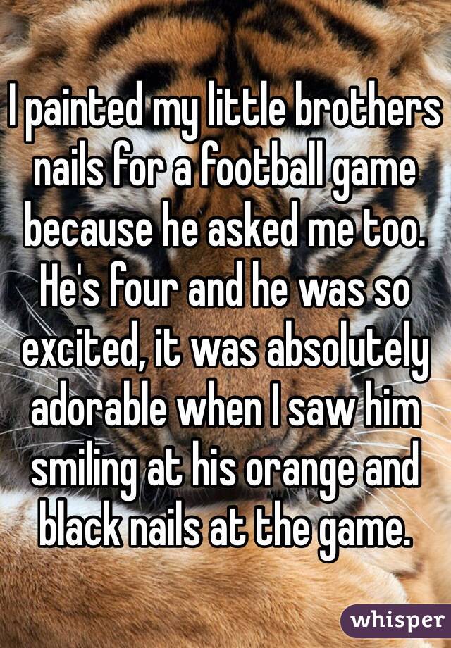 I painted my little brothers nails for a football game because he asked me too. He's four and he was so excited, it was absolutely adorable when I saw him smiling at his orange and black nails at the game.
