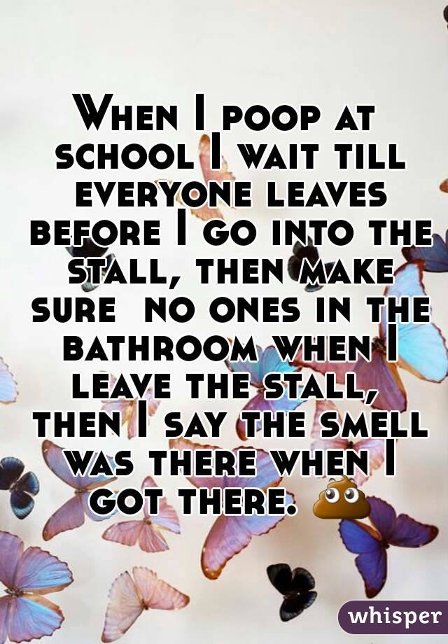 When I poop at school I wait till everyone leaves before I go into the stall, then make sure  no ones in the bathroom when I leave the stall,  then I say the smell was there when I got there. 💩