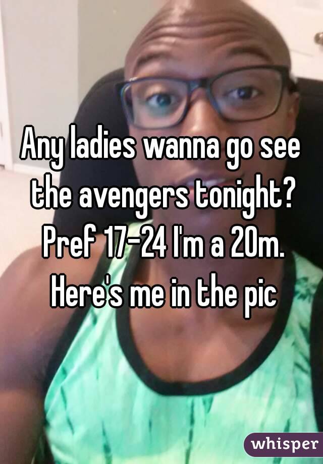 Any ladies wanna go see the avengers tonight? Pref 17-24 I'm a 20m. Here's me in the pic