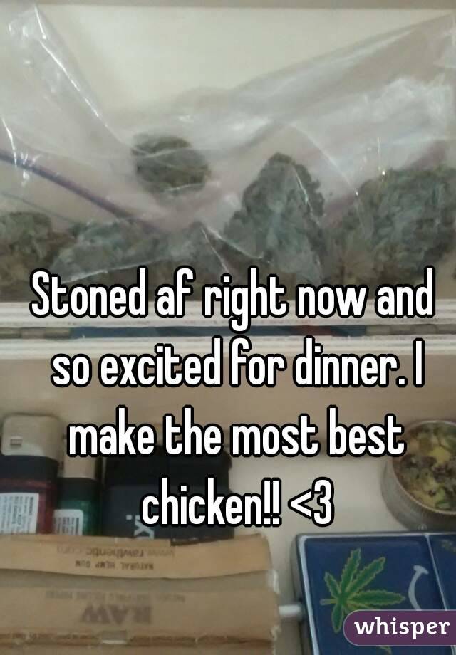 Stoned af right now and so excited for dinner. I make the most best chicken!! <3
