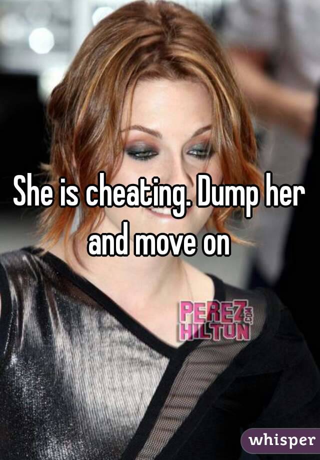 She is cheating. Dump her and move on 