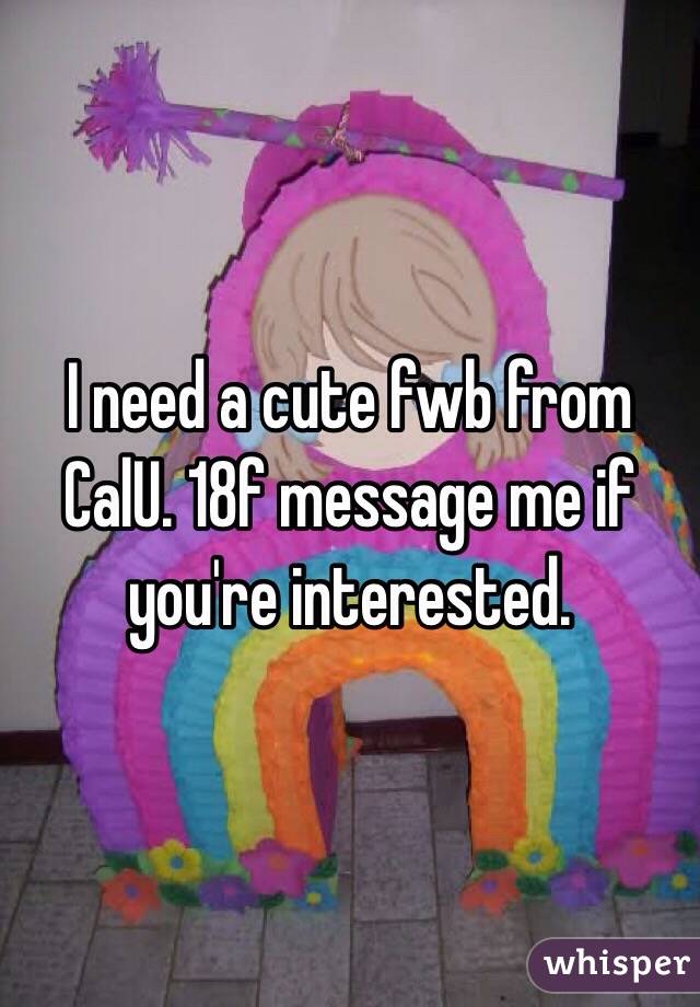 I need a cute fwb from CalU. 18f message me if you're interested. 