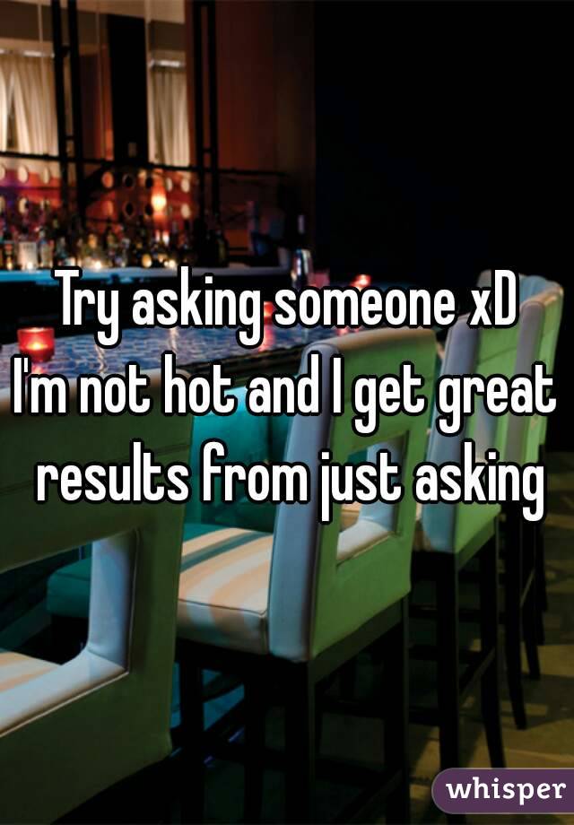 Try asking someone xD
I'm not hot and I get great results from just asking