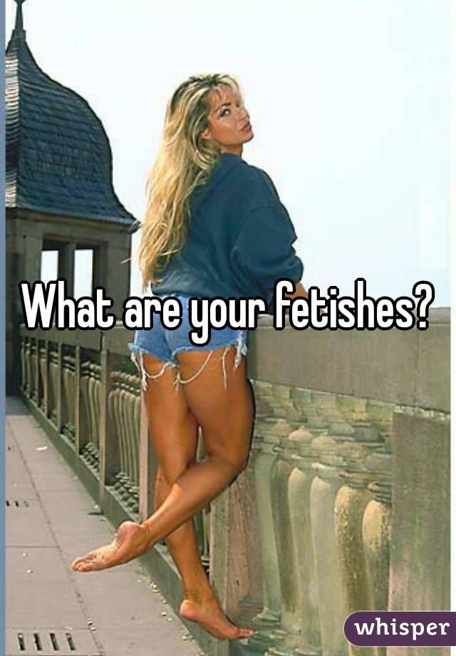 What are your fetishes?