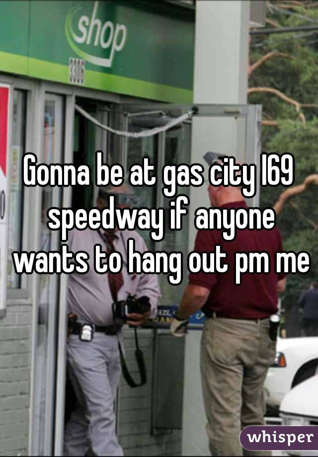 Gonna be at gas city I69 speedway if anyone wants to hang out pm me