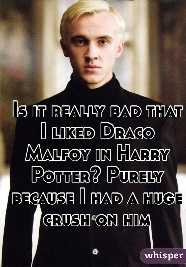 Is it really bad that I liked Draco Malfoy in Harry Potter? Purely because I had a huge crush on him 