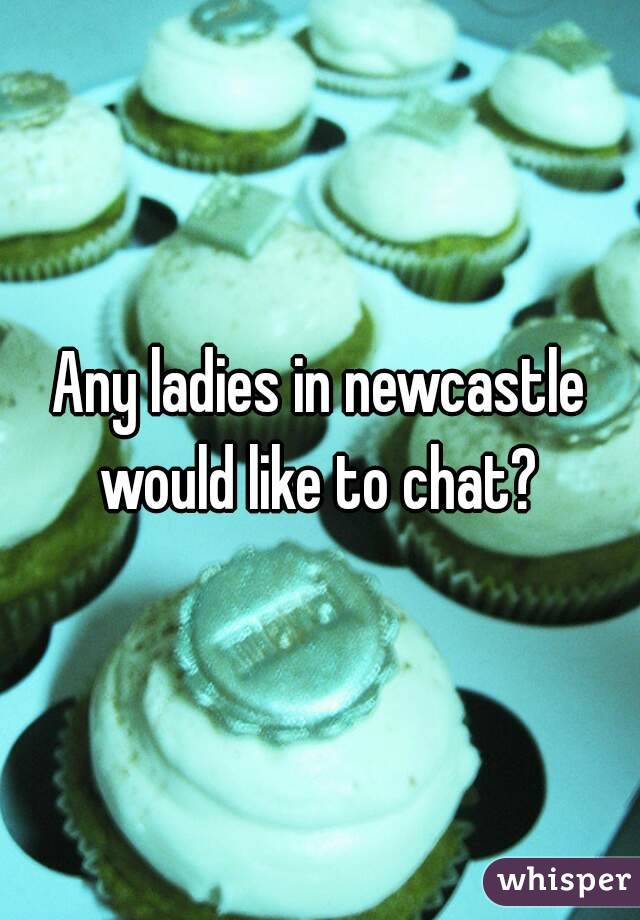 Any ladies in newcastle would like to chat? 