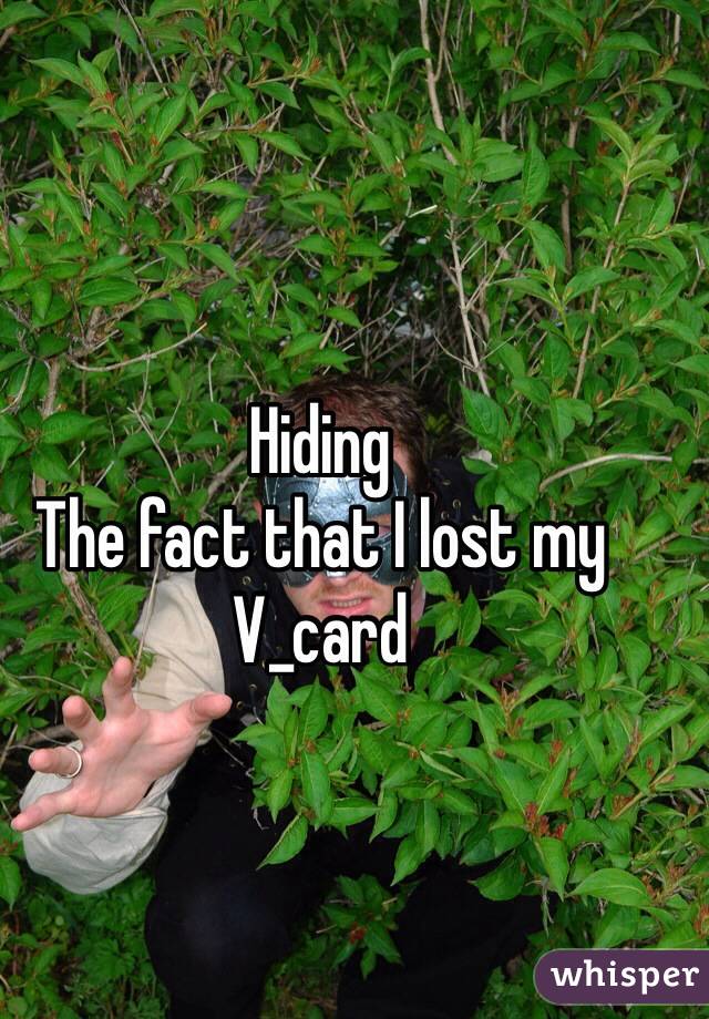 Hiding
The fact that I lost my V_card