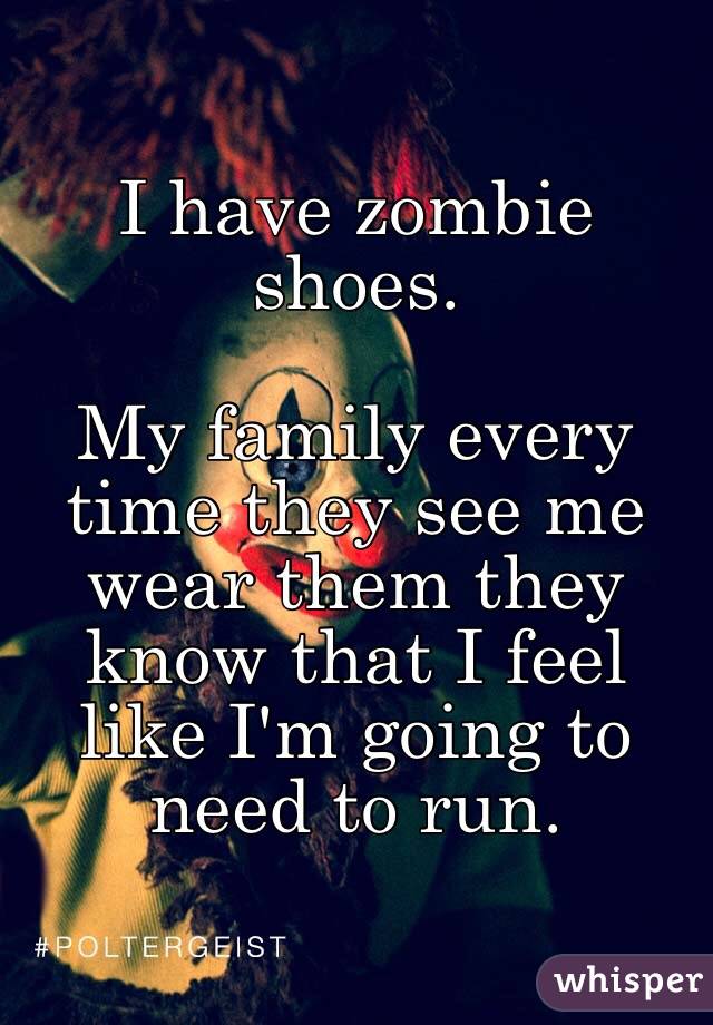 I have zombie shoes.

My family every time they see me wear them they know that I feel like I'm going to need to run.