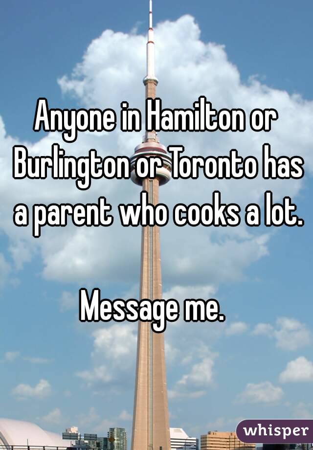 Anyone in Hamilton or Burlington or Toronto has a parent who cooks a lot.

Message me. 