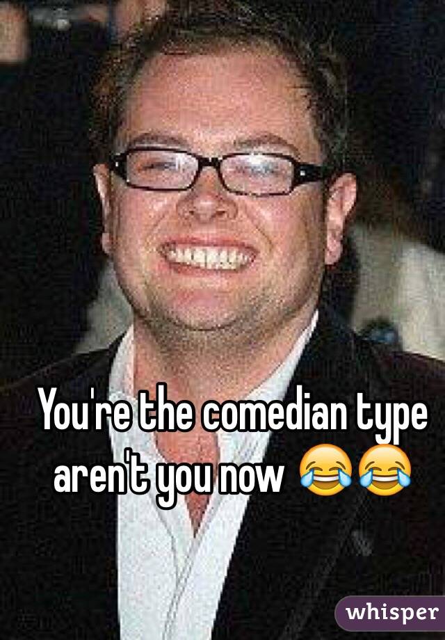 You're the comedian type aren't you now 😂😂