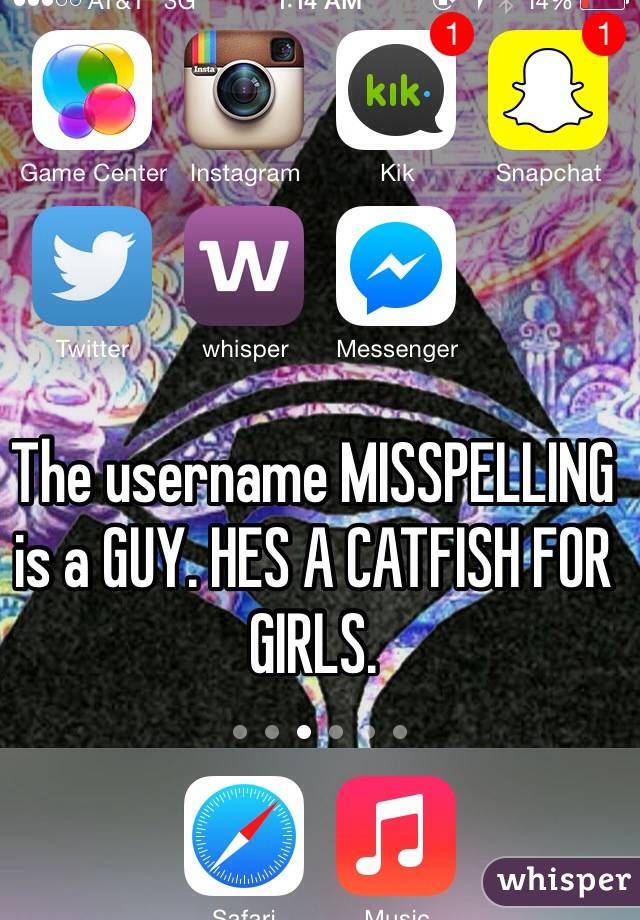 The username MISSPELLING is a GUY. HES A CATFISH FOR GIRLS. 