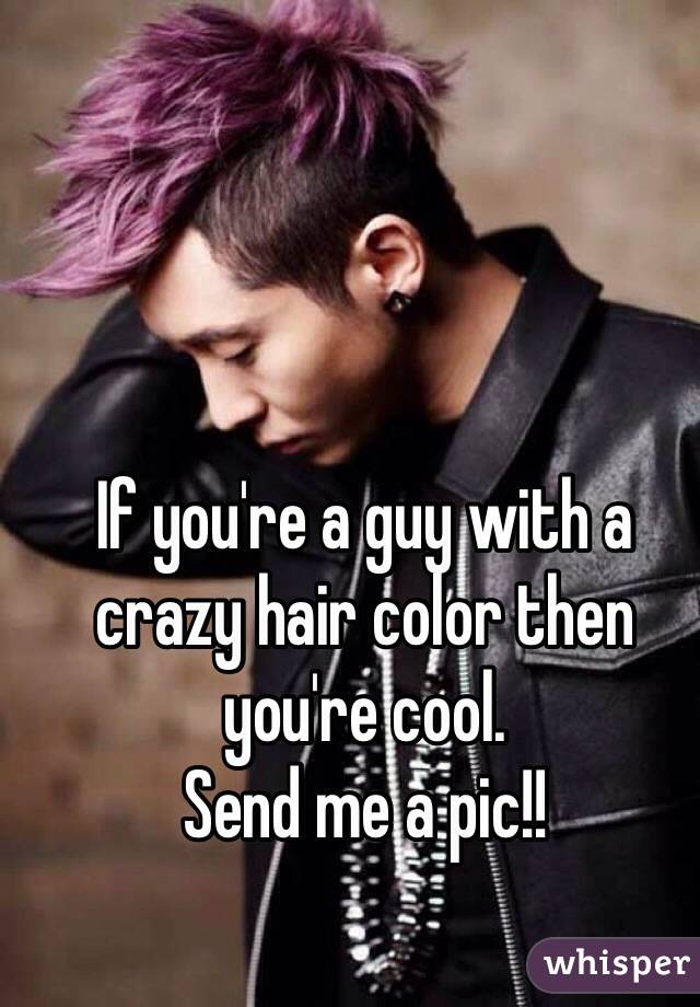 If you're a guy with a crazy hair color then you're cool. 
Send me a pic!! 