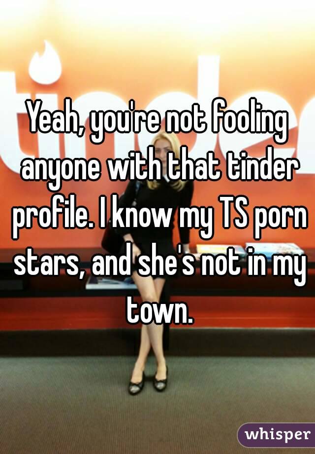 Yeah, you're not fooling anyone with that tinder profile. I know my TS porn stars, and she's not in my town.