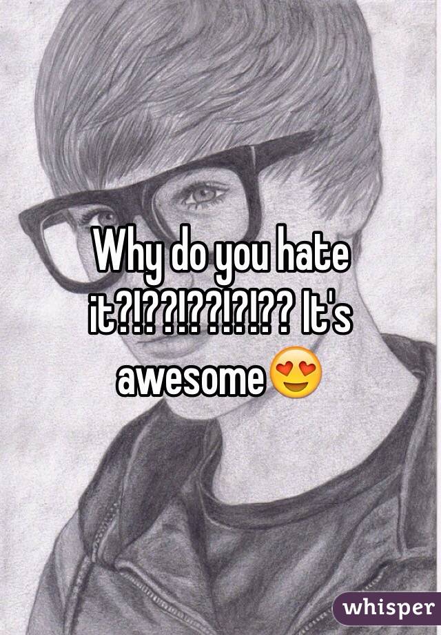 Why do you hate it?!??!??!?!?? It's awesome😍