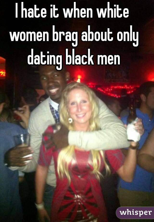 I hate it when white women brag about only dating black men