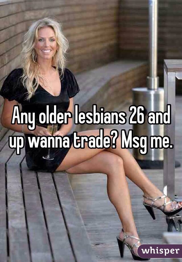 Any older lesbians 26 and up wanna trade? Msg me. 
