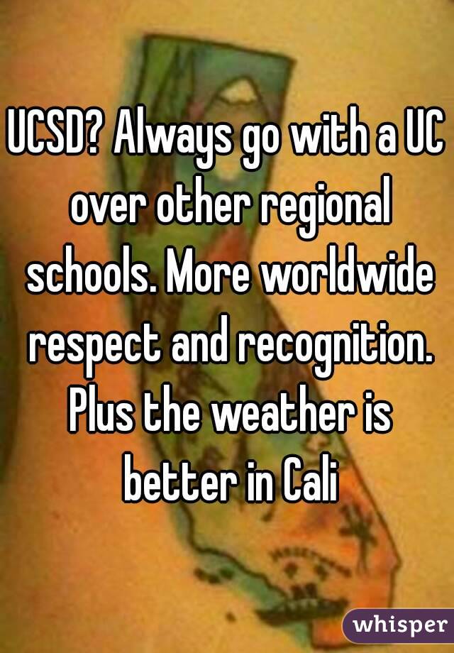 UCSD? Always go with a UC over other regional schools. More worldwide respect and recognition. Plus the weather is better in Cali