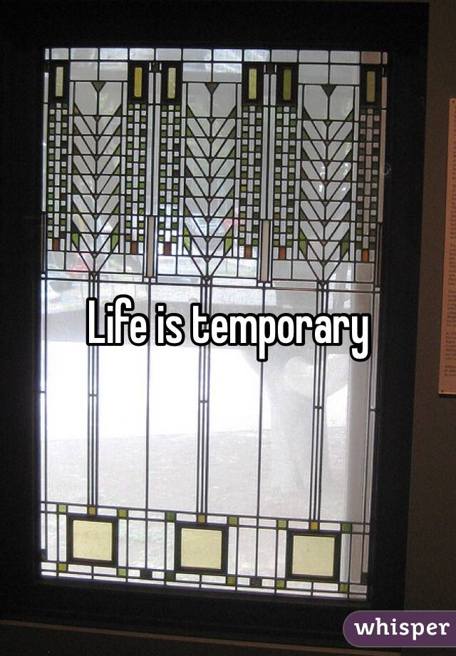 Life is temporary 