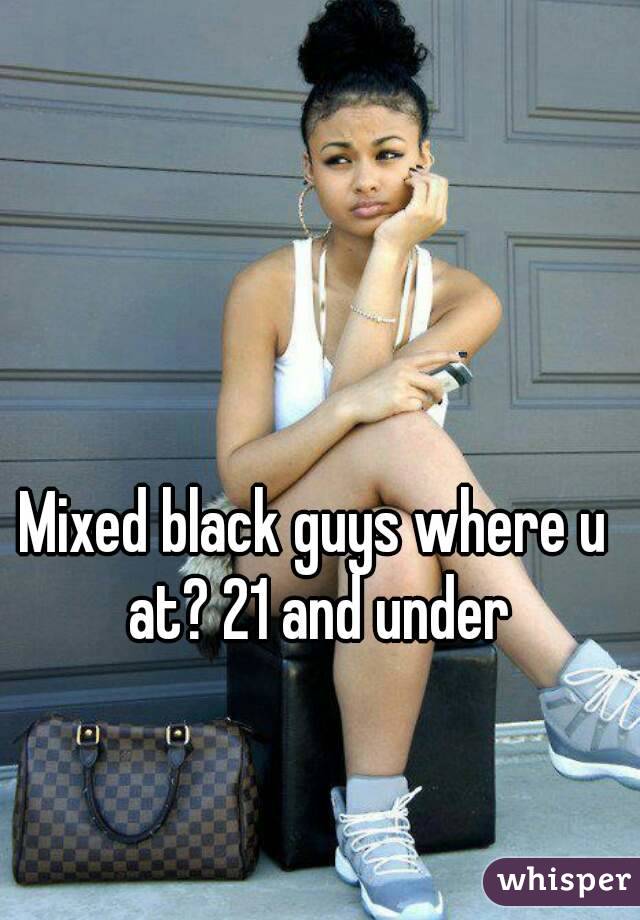 Mixed black guys where u at? 21 and under