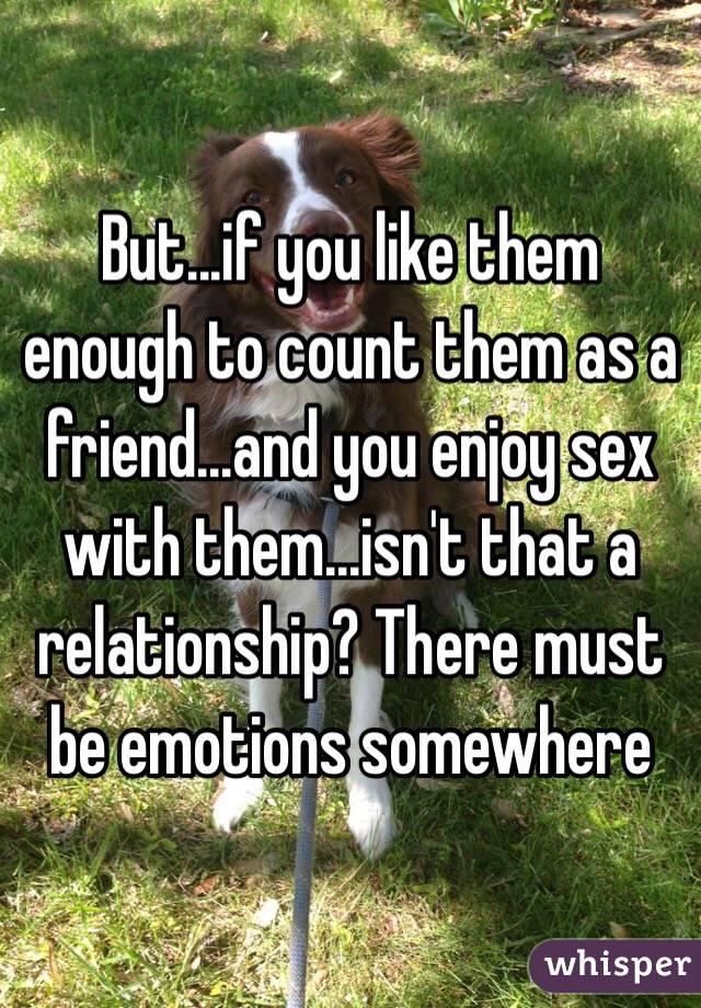 But...if you like them enough to count them as a friend...and you enjoy sex with them...isn't that a relationship? There must be emotions somewhere 