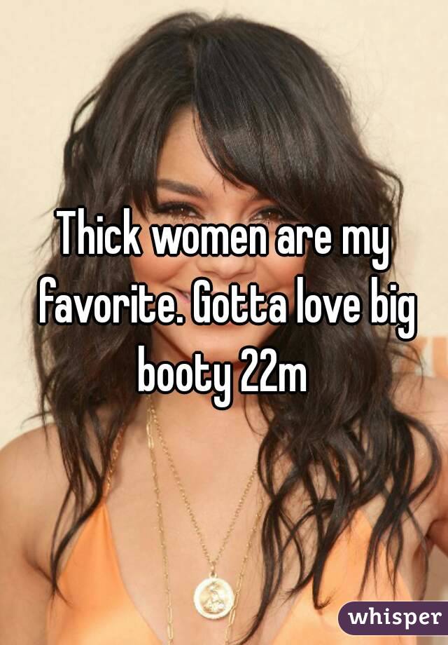 Thick women are my favorite. Gotta love big booty 22m 