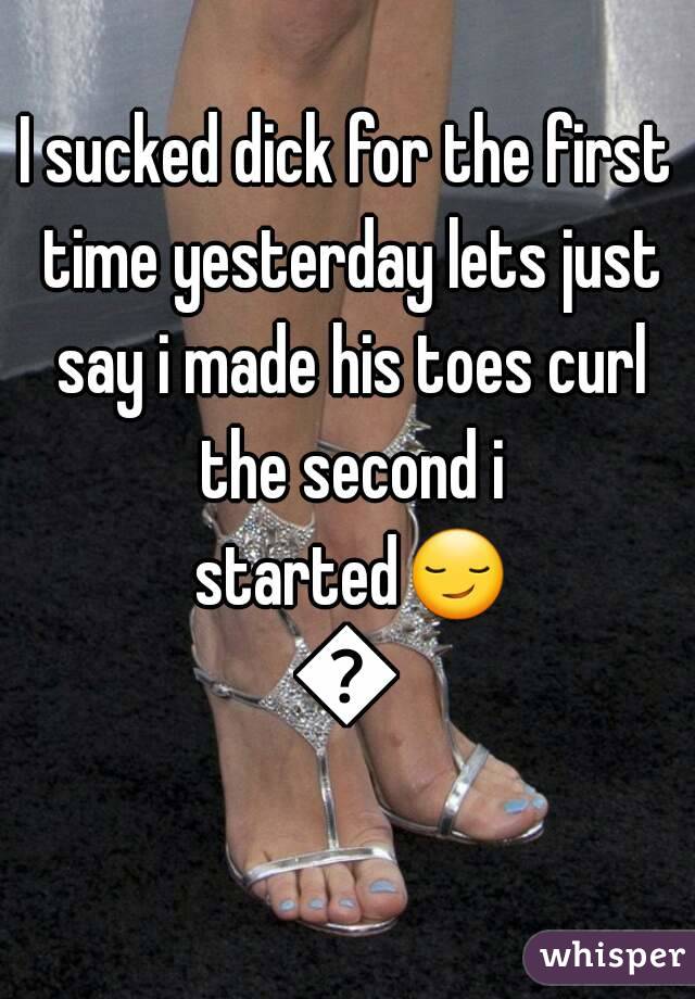 I sucked dick for the first time yesterday lets just say i made his toes curl the second i started😏😏