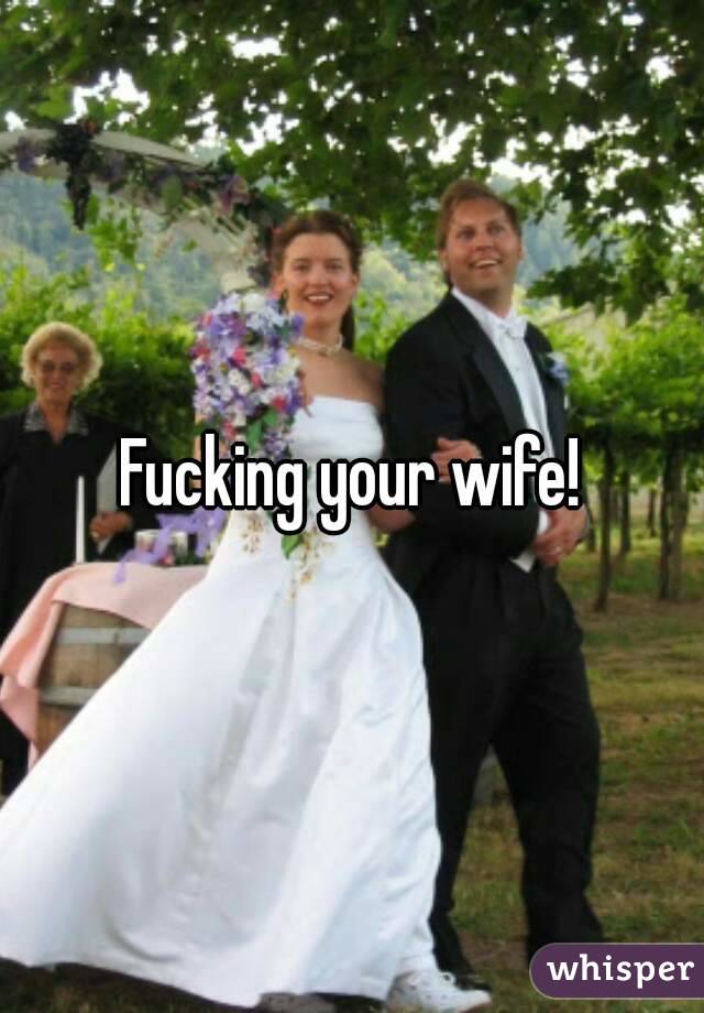 Fucking your wife!