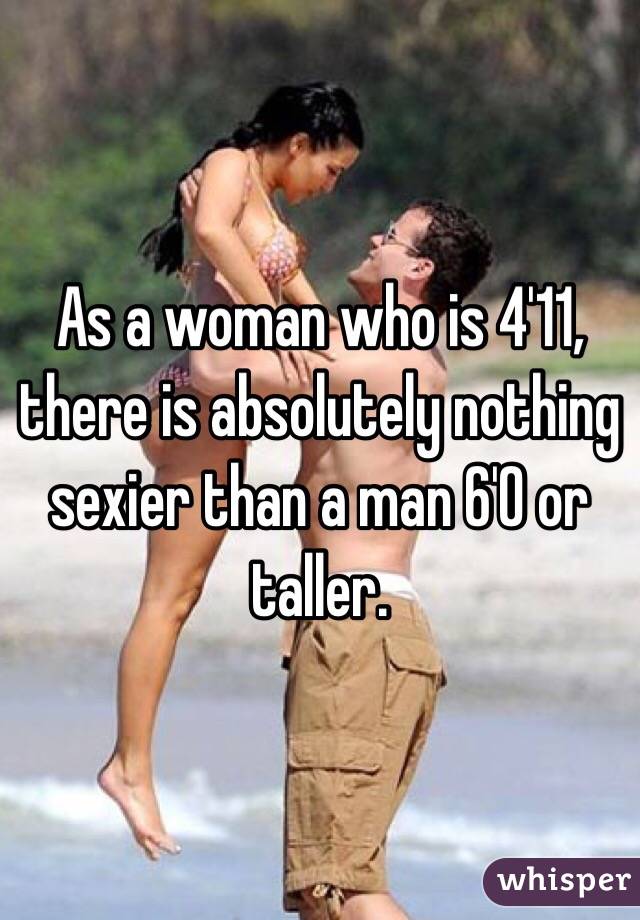 As a woman who is 4'11, there is absolutely nothing sexier than a man 6'0 or taller. 