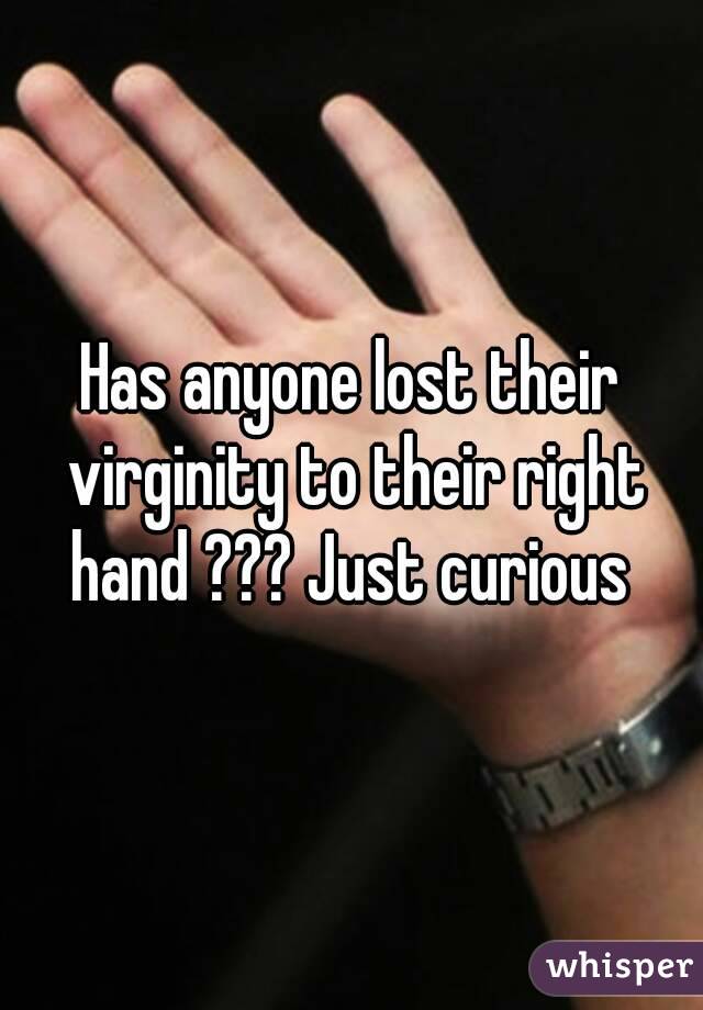 Has anyone lost their virginity to their right hand ??? Just curious 