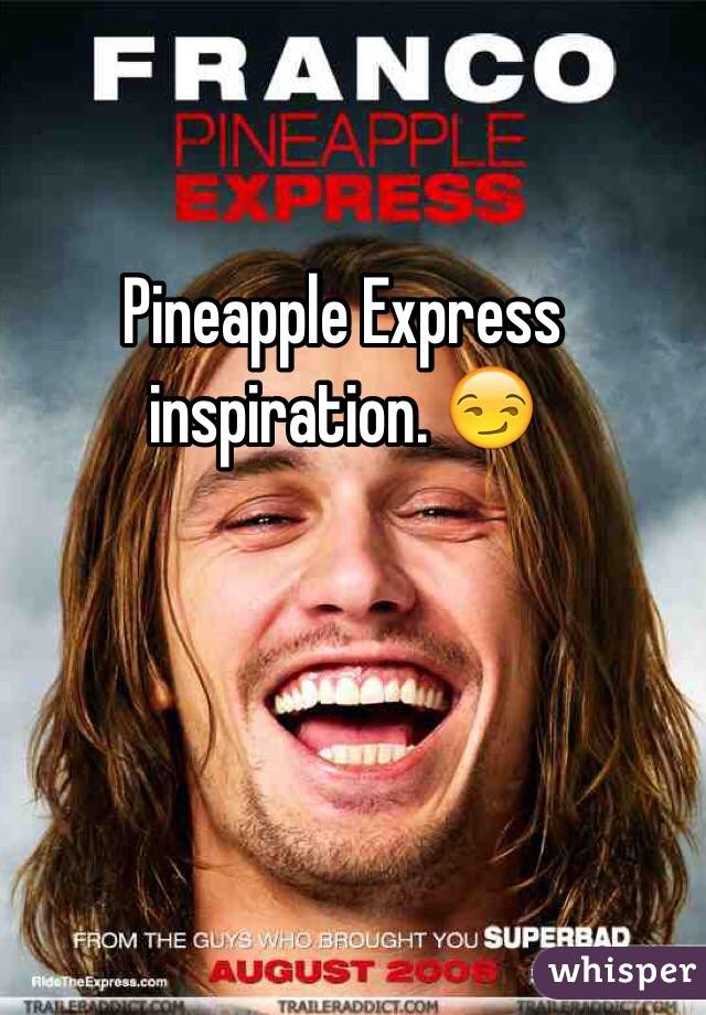 Pineapple Express inspiration. 😏