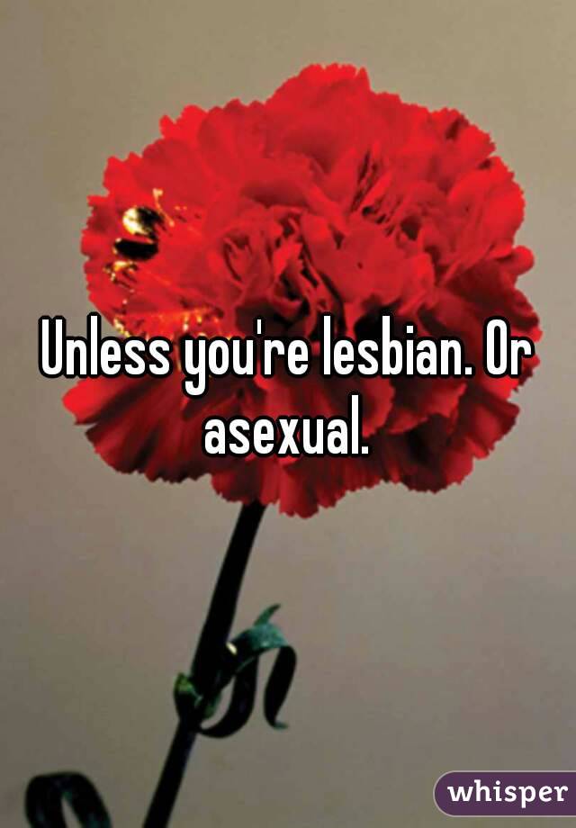 Unless you're lesbian. Or asexual. 