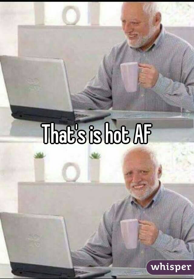 That's is hot AF