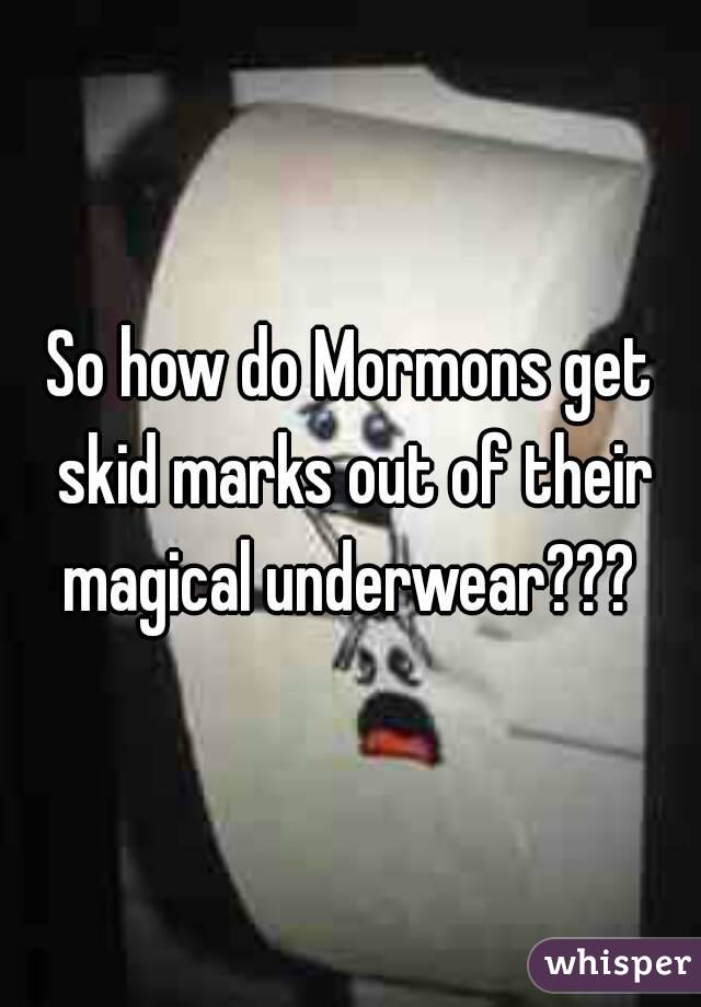 So how do Mormons get skid marks out of their magical underwear??? 