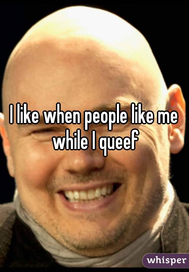 I like when people like me while I queef