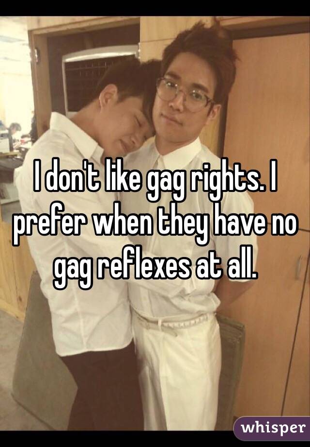 I don't like gag rights. I prefer when they have no gag reflexes at all. 