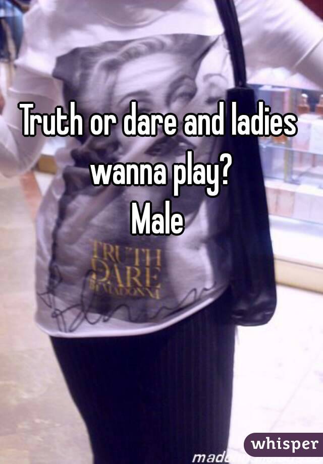 Truth or dare and ladies wanna play?
Male