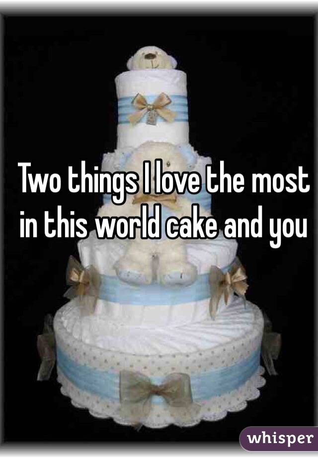 Two things I love the most in this world cake and you 