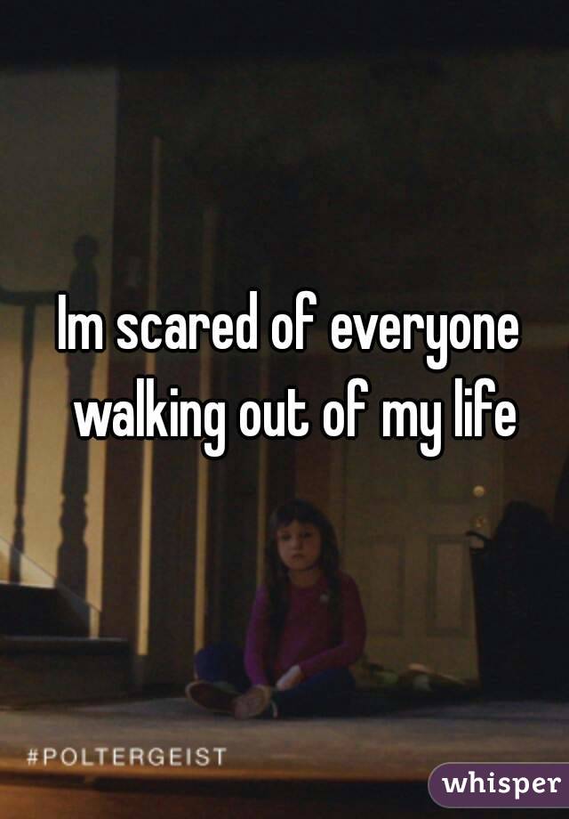 Im scared of everyone walking out of my life