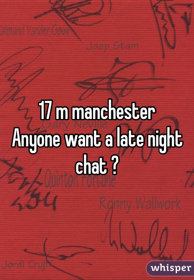 17 m manchester 
Anyone want a late night chat ? 