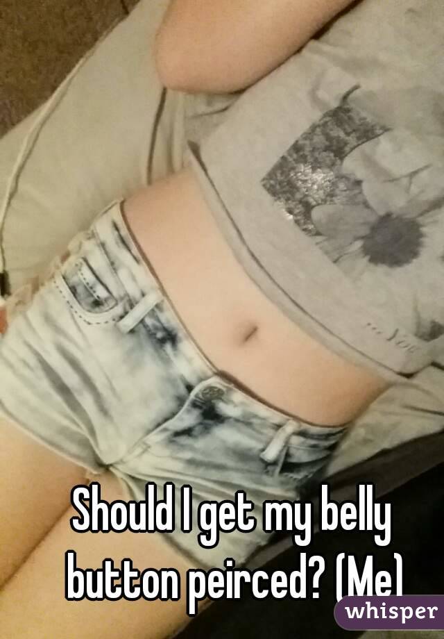 Should I get my belly button peirced? (Me)

