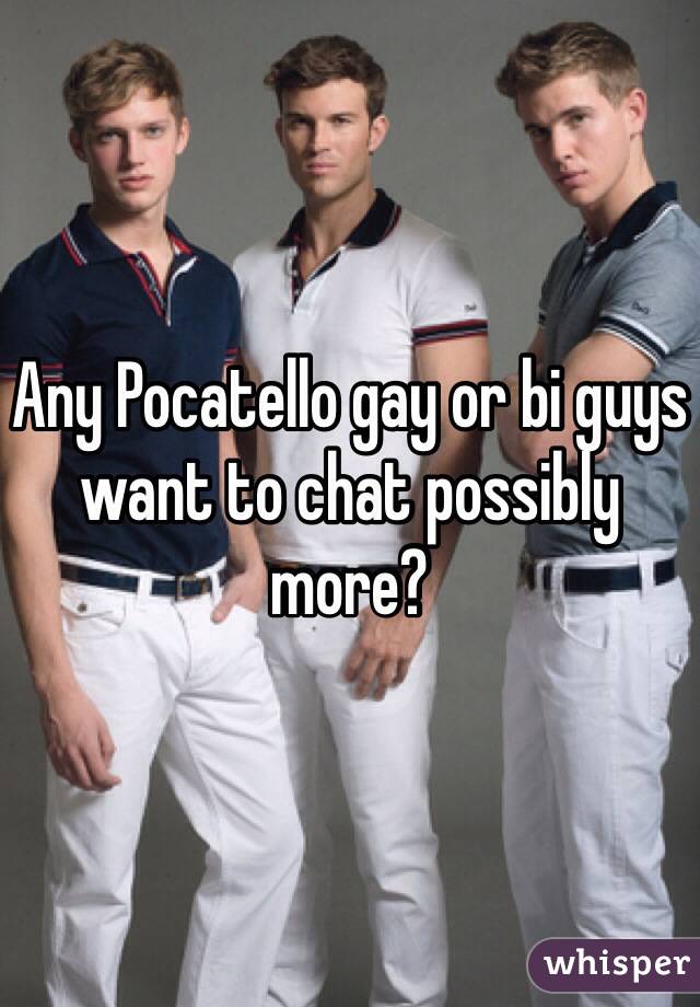 Any Pocatello gay or bi guys want to chat possibly more?
