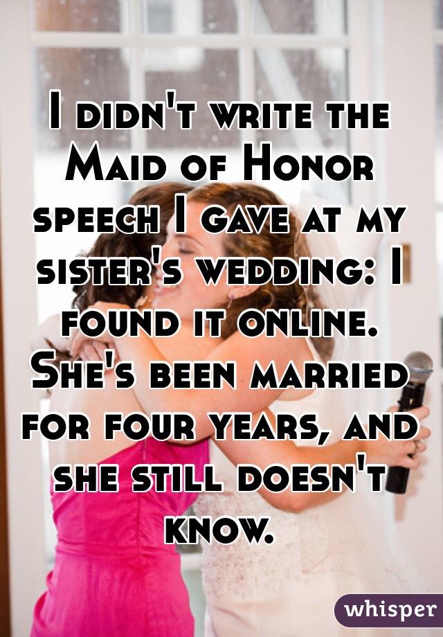I didn't write the Maid of Honor speech I gave at my sister's wedding: I found it online. She's been married for four years, and she still doesn't know. 
