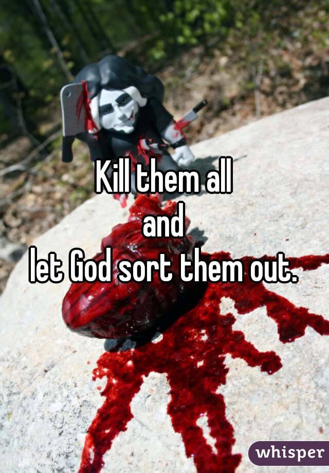 Kill them all
and
let God sort them out.