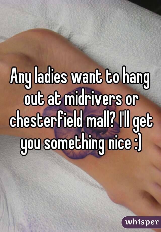 Any ladies want to hang out at midrivers or chesterfield mall? I'll get you something nice :)