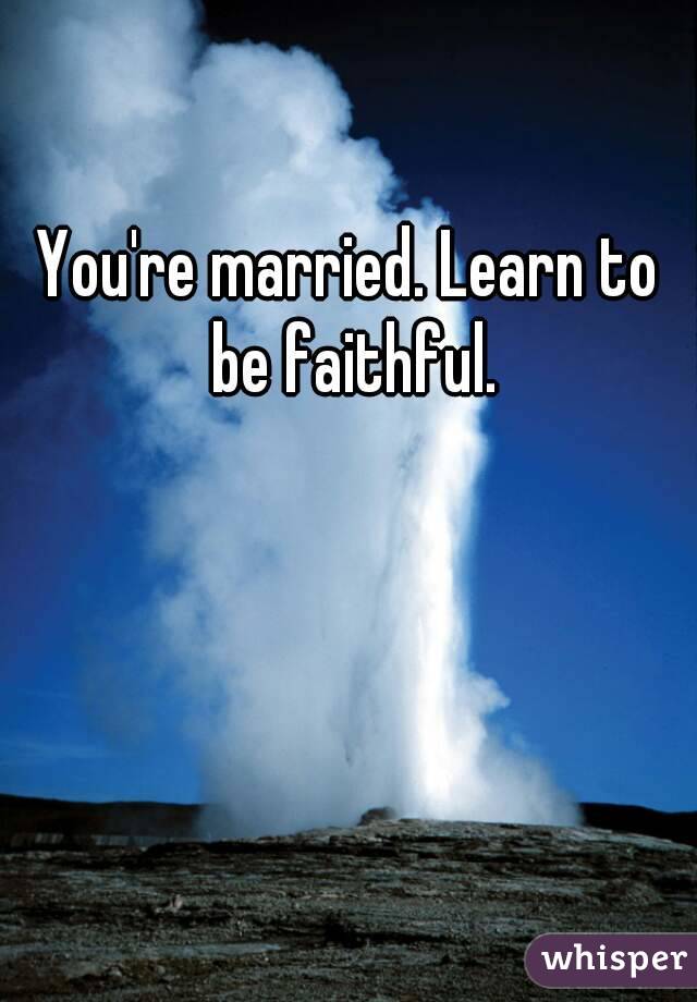 You're married. Learn to be faithful.