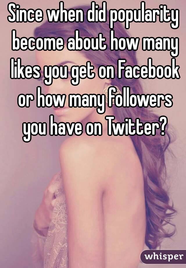 Since when did popularity become about how many likes you get on Facebook or how many followers you have on Twitter?